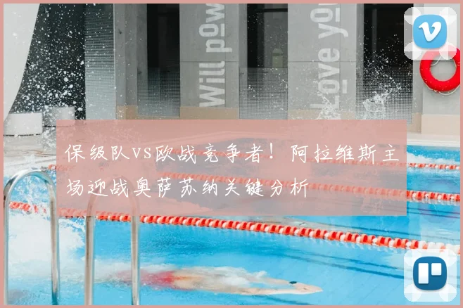 保级队vs欧战竞争者！阿拉维斯主场迎战奥萨苏纳关键分析