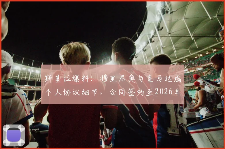 斯基拉爆料:穆里尼奥与皇马达成个人协议细节,合同签约至2026年,年薪与回归条件引关注
