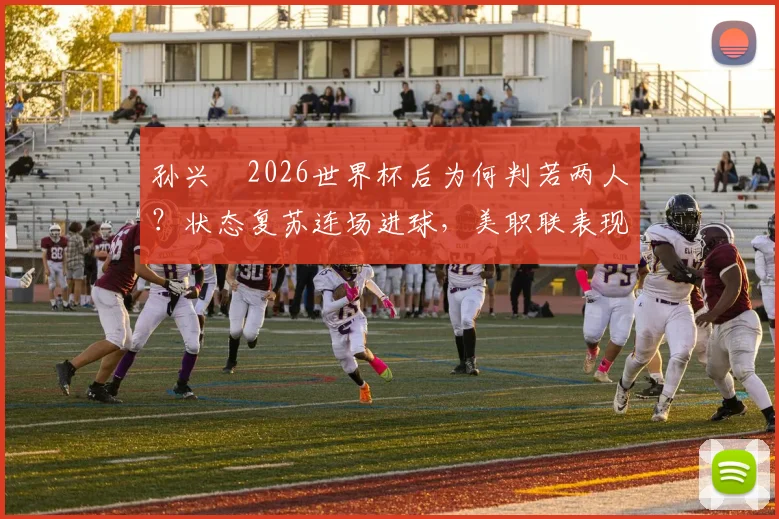 孙兴慜2026世界杯后为何判若两人?状态复苏连场进球,美职联表现数据分析