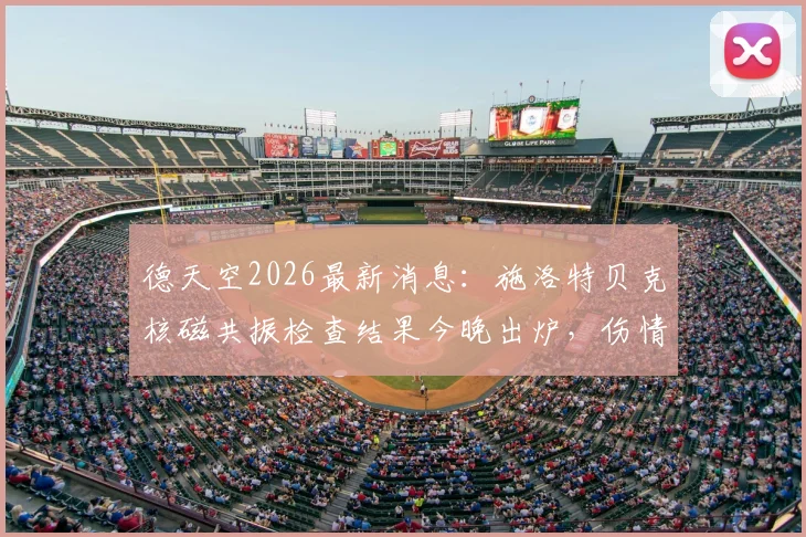 德天空2026最新消息：施洛特贝克核磁共振检查结果今晚出炉，伤情解析及对多特后防影响前瞻