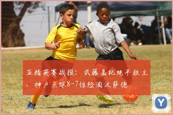 亚精英赛战报：武藤嘉纪绝平救主，神户点球8-7惊险淘汰萨德
