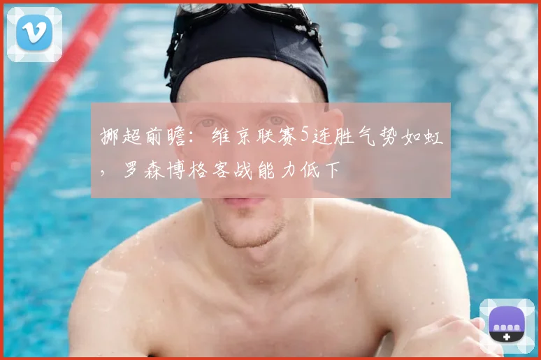 挪超前瞻:维京联赛5连胜气势如虹,罗森博格客战能力低下