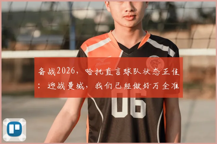 备战2026,哈托直言球队状态正佳:迎战曼城,我们已经做好万全准备