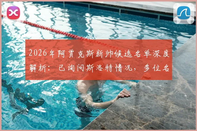 2026年阿贾克斯新帅候选名单深度解析：已询问斯洛特情况，多位名帅进入考察范围