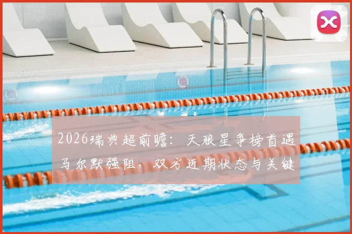 2026瑞典超前瞻：天狼星争榜首遇马尔默强阻，双方近期状态与关键看点全解析