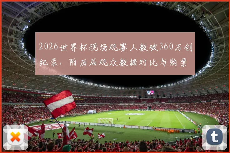 2026世界杯现场观赛人数破360万创纪录，附历届观众数据对比与购票观战实用指南