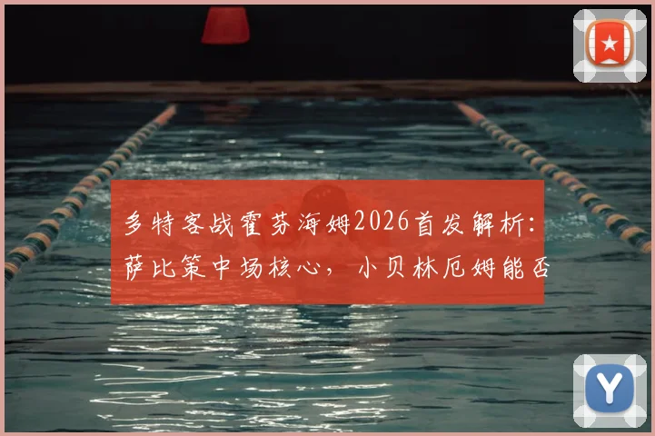 多特客战霍芬海姆2026首发解析：萨比策中场核心，小贝林厄姆能否延续状态？附双方交锋历史与关键球员数据盘点