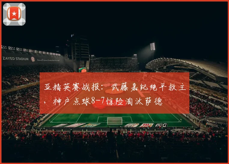 亚精英赛战报:武藤嘉纪绝平救主,神户点球8-7惊险淘汰萨德