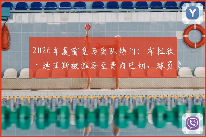 2026年夏窗皇马离队热门：布拉欣·迪亚斯被推荐至费内巴切，球员转会原因与未来下家深度分析