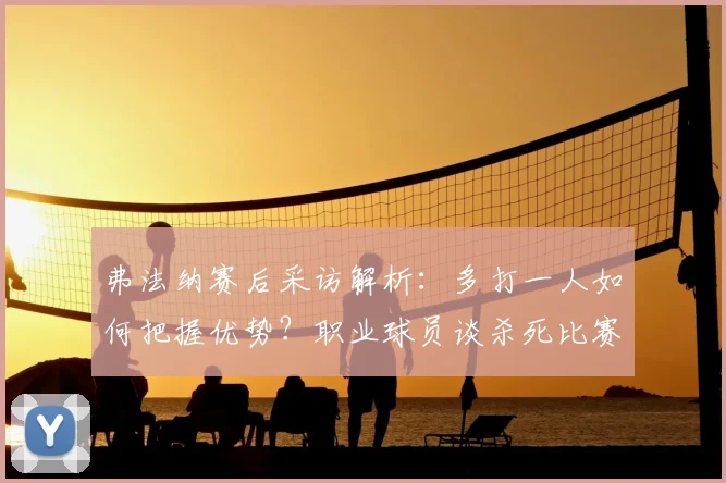 弗法纳赛后采访解析：多打一人如何把握优势？职业球员谈杀死比赛的成熟心态