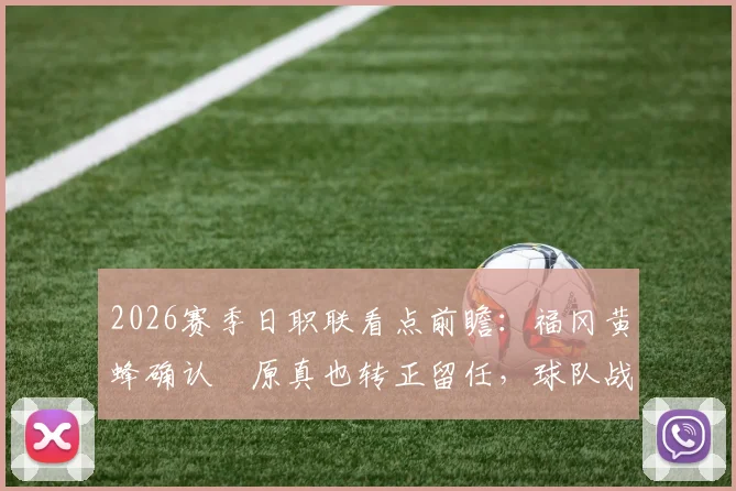 2026赛季日职联看点前瞻：福冈黄蜂确认塚原真也转正留任，球队战术打法与阵容补强深度解析