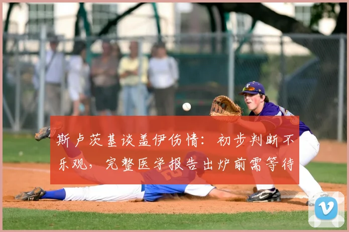 斯卢茨基谈盖伊伤情：初步判断不乐观，完整医学报告出炉前需等待