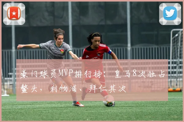 豪门球员MVP排行榜:皇马8次独占鳌头,利物浦、拜仁其次