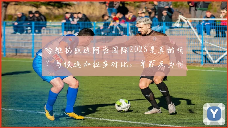 哈维执教迈阿密国际2026是真的吗？与候选加拉多对比，年薪及为何选择美职联深度分析