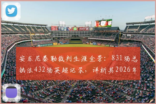 安东尼泰勒裁判生涯全景：831场总执法432场英超记录，详析其2026年争议与经典判罚