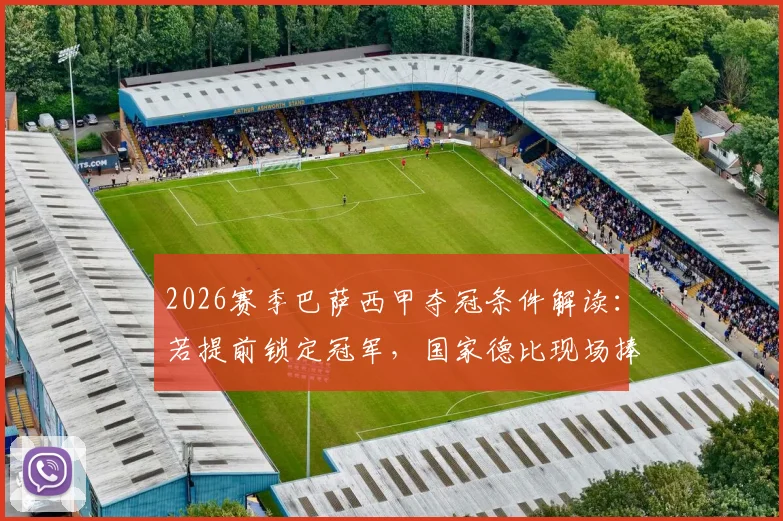 2026赛季巴萨西甲夺冠条件解读：若提前锁定冠军，国家德比现场捧杯流程与庆祝前瞻