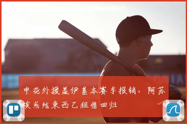 申花外援盖伊基本赛季报销,阿苏埃或结束西乙租借回归