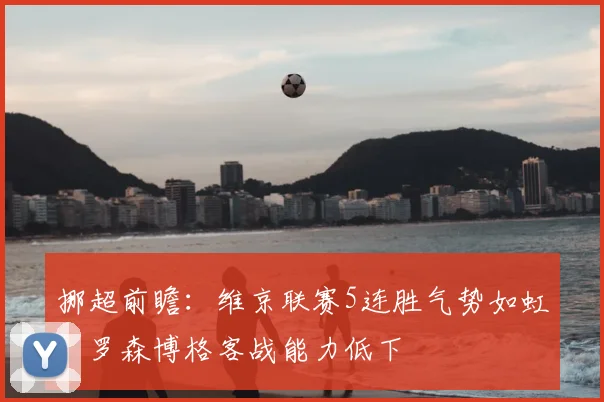 挪超前瞻：维京联赛5连胜气势如虹，罗森博格客战能力低下